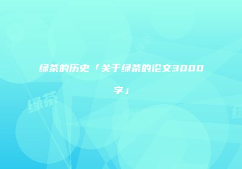 绿茶的历史「关于绿茶的论文3000字」