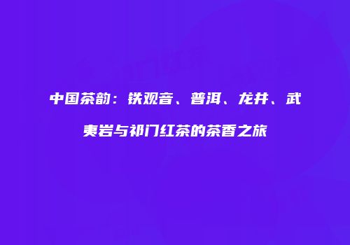 中国茶韵：铁观音、普洱、龙井、武夷岩与祁门红茶的茶香之旅