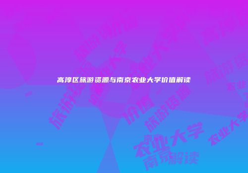 高淳区旅游资源与南京农业大学价值解读