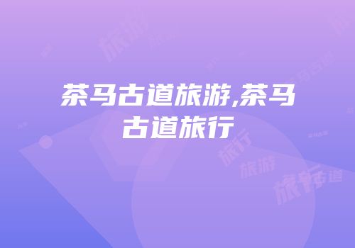 茶马古道旅游,茶马古道旅行