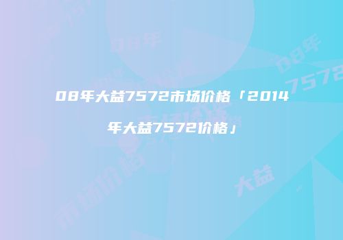 08年大益7572市场价格「2014年大益7572价格」