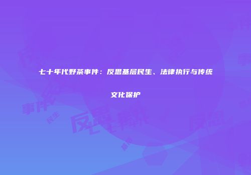 七十年代野茶事件：反思基层民生、法律执行与传统文化保护