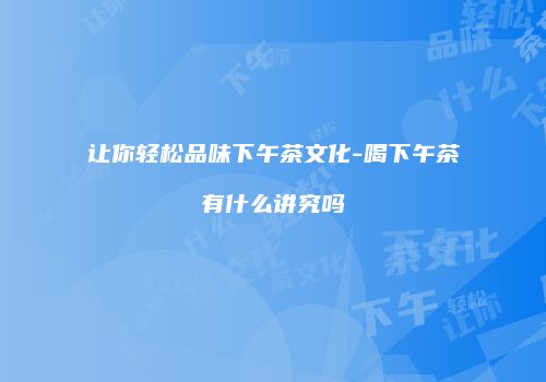 让你轻松品味下午茶文化-喝下午茶有什么讲究吗