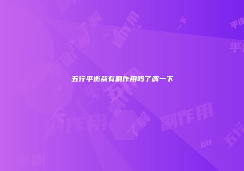 五行平衡茶有副作用吗了解一下