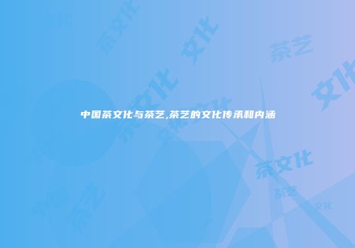 中国茶文化与茶艺,茶艺的文化传承和内涵