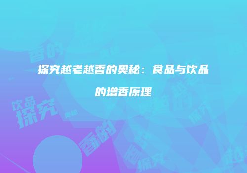 探究越老越香的奥秘：食品与饮品的增香原理