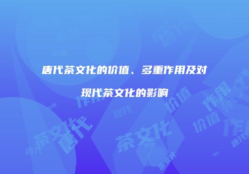 唐代茶文化的价值、多重作用及对现代茶文化的影响