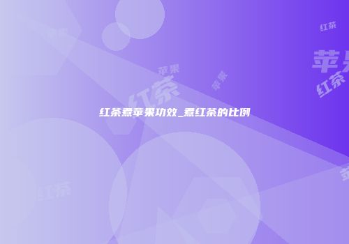 红茶煮苹果功效_煮红茶的比例