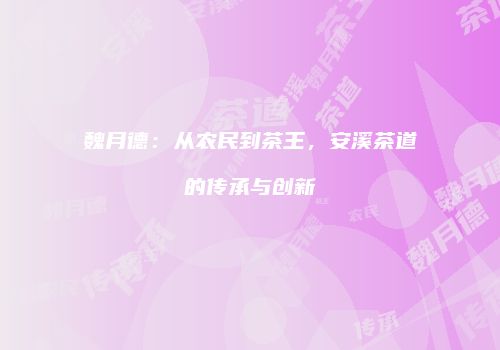 魏月德：从农民到茶王，安溪茶道的传承与创新