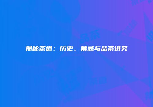 揭秘茶道：历史、禁忌与品茶讲究
