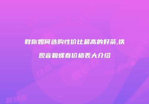 教你如何选购性价比最高的好茶,铁观音碧螺春价格表大介绍