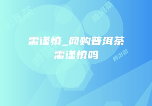 需谨慎_网购普洱茶需谨慎吗