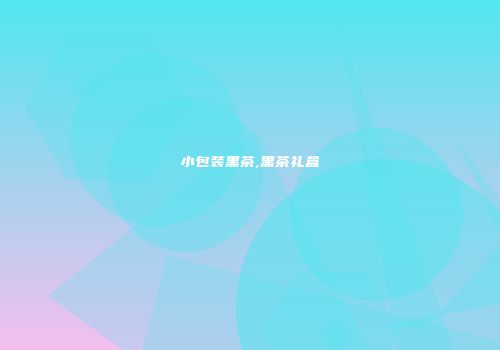 小包装黑茶,黑茶礼盒