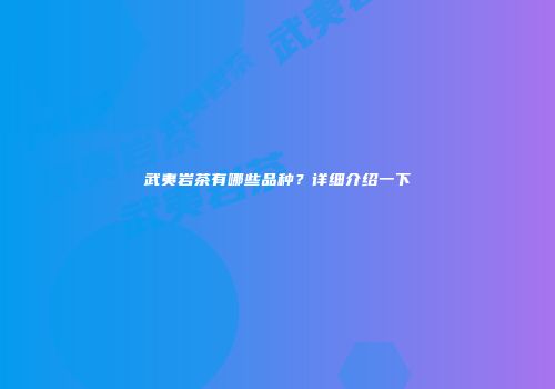 武夷岩茶有哪些品种？详细介绍一下