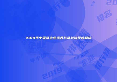 2019年中国茶企业排名与茶叶排行榜解析