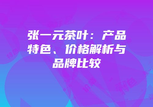 张一元茶叶：产品特色、价格解析与品牌比较