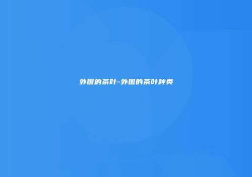 外国的茶叶-外国的茶叶种类