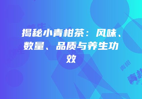 揭秘小青柑茶：风味、数量、品质与养生功效