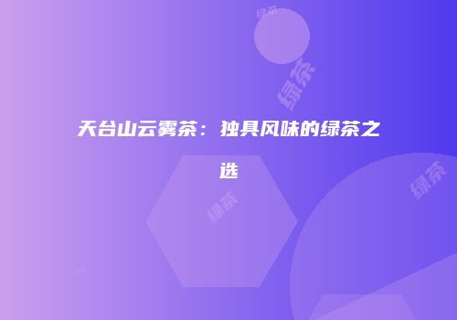 天台山云雾茶：独具风味的绿茶之选