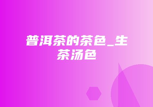 普洱茶的茶色_生茶汤色