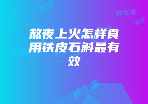 熬夜上火怎样食用铁皮石斛最有效
