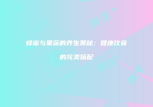 蜂蜜与果蔬的养生奥秘：健康饮食的完美搭配