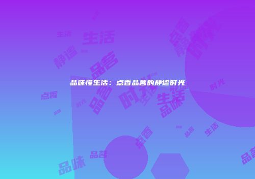 品味慢生活：点香品茗的静谧时光