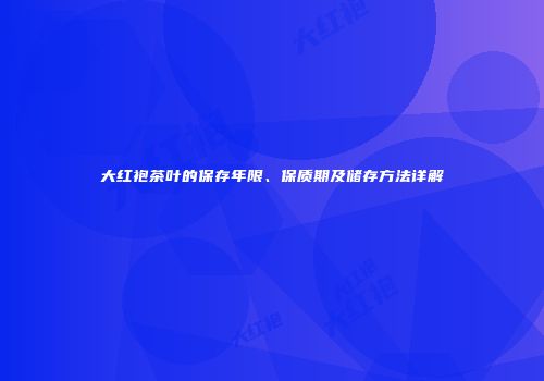 大红袍茶叶的保存年限、保质期及储存方法详解