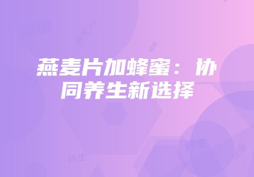 燕麦片加蜂蜜：协同养生新选择
