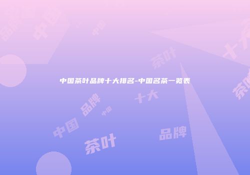 中国茶叶品牌十大排名-中国名茶一览表