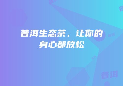 普洱生态茶，让你的身心都放松