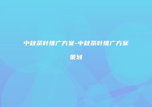 中秋茶叶推广方案-中秋茶叶推广方案策划
