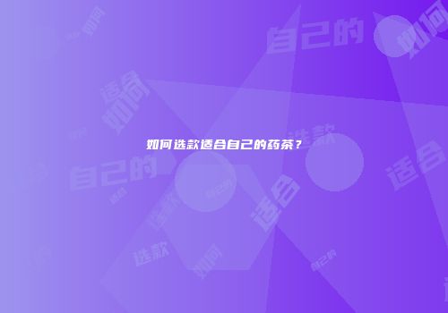 如何选款适合自己的药茶？