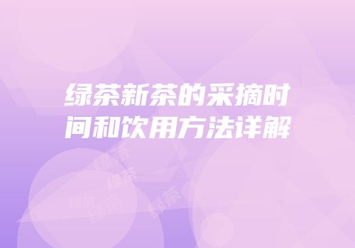 绿茶新茶的采摘时间和饮用方法详解