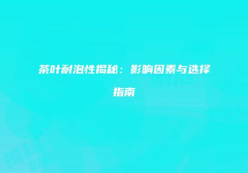 茶叶耐泡性揭秘：影响因素与选择指南