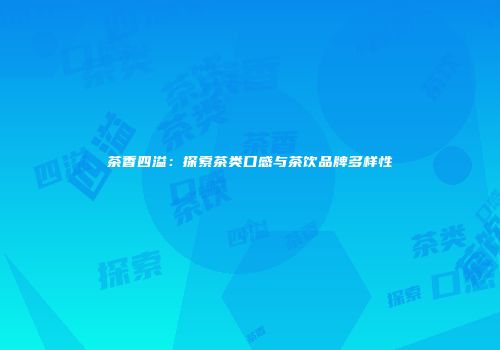 茶香四溢：探索茶类口感与茶饮品牌多样性
