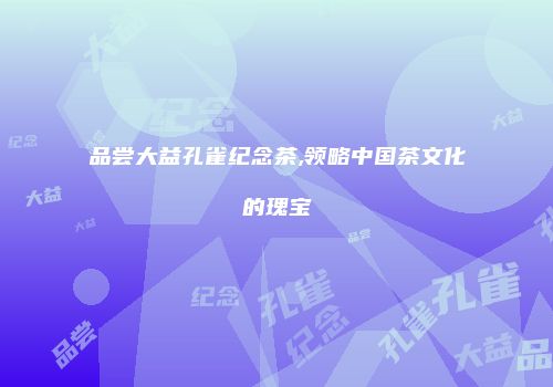 品尝大益孔雀纪念茶,领略中国茶文化的瑰宝