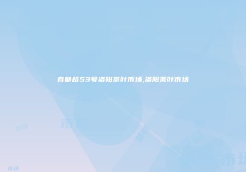 春都路53号洛阳茶叶市场,洛阳茶叶市场
