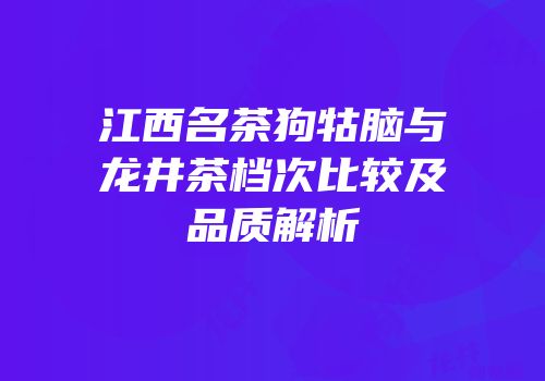 江西名茶狗牯脑与龙井茶档次比较及品质解析