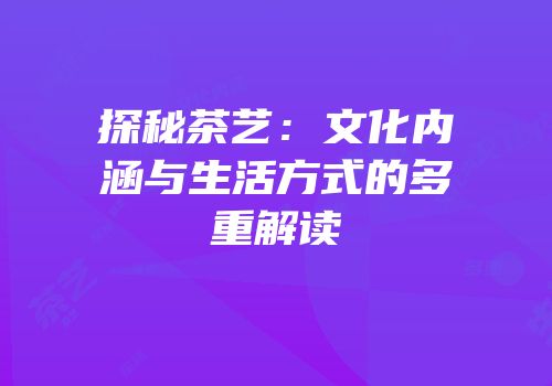 探秘茶艺：文化内涵与生活方式的多重解读