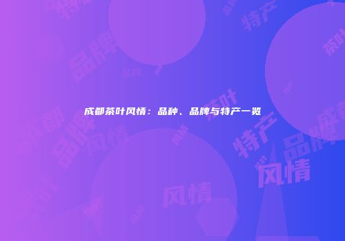 成都茶叶风情：品种、品牌与特产一览