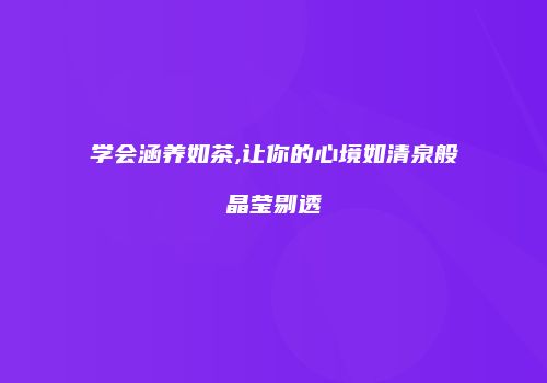 学会涵养如茶,让你的心境如清泉般晶莹剔透