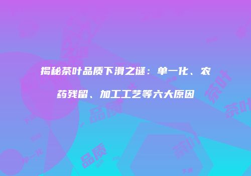 揭秘茶叶品质下滑之谜：单一化、农药残留、加工工艺等六大原因