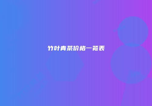 竹叶青茶价格一览表