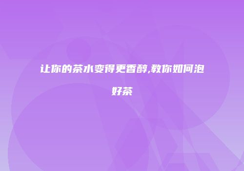 让你的茶水变得更香醇,教你如何泡好茶