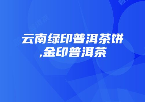 云南绿印普洱茶饼,金印普洱茶