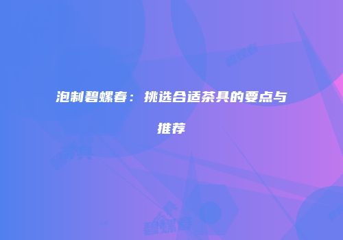 泡制碧螺春：挑选合适茶具的要点与推荐