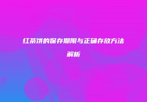 红茶饼的保存期限与正确存放方法解析