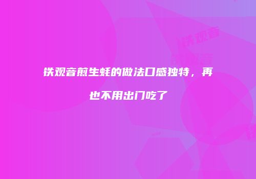 铁观音煎生蚝的做法口感独特，再也不用出门吃了