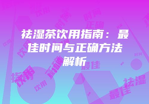 祛湿茶饮用指南：最佳时间与正确方法解析